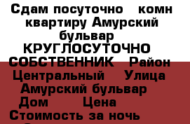 Сдам посуточно 2-комн квартиру Амурский бульвар 3 КРУГЛОСУТОЧНО / СОБСТВЕННИК › Район ­ Центральный  › Улица ­ Амурский бульвар  › Дом ­ 3 › Цена ­ 1 500 › Стоимость за ночь ­ 1 500 › Стоимость за час ­ 500 - Хабаровский край, Хабаровск г. Недвижимость » Квартиры аренда посуточно   . Хабаровский край